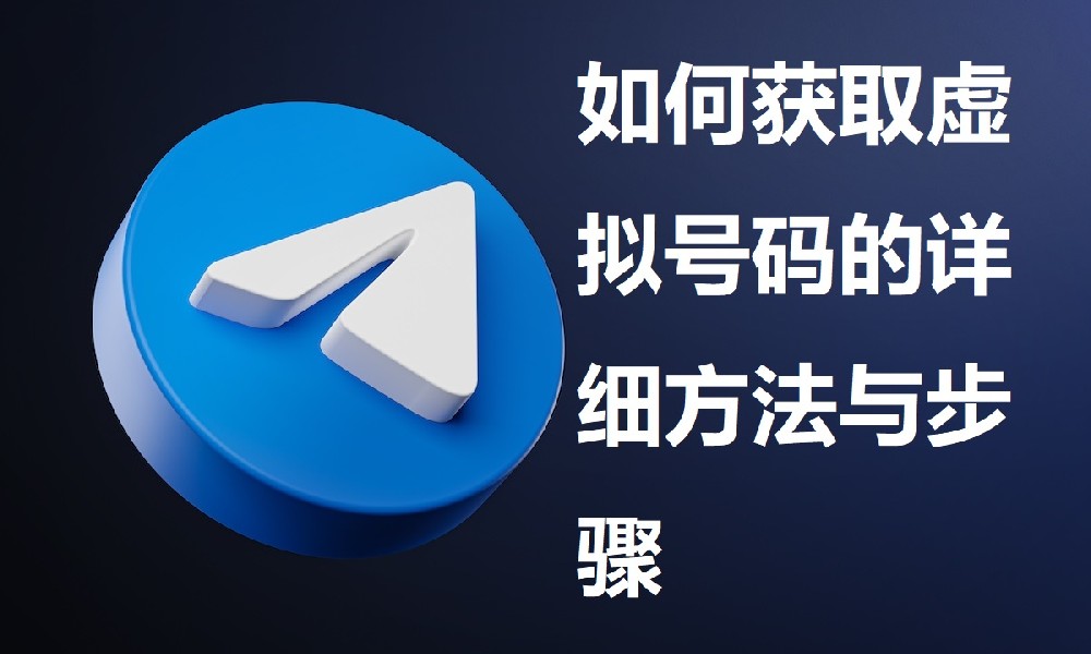 纸飞机电报与Telegram：如何获取虚拟号码的详细方法与步骤