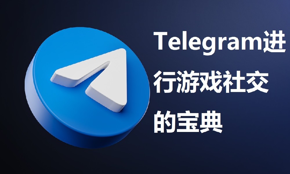 使用Telegram进行游戏社交的宝典