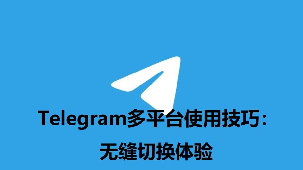 Telegram多平台使用技巧：無縫切換體驗