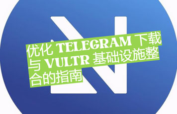 優化Telegram 下載與Vultr 基礎架構整合的指南